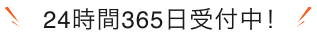 24時間365日受付中！