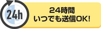 24時間いつでも送信OK！